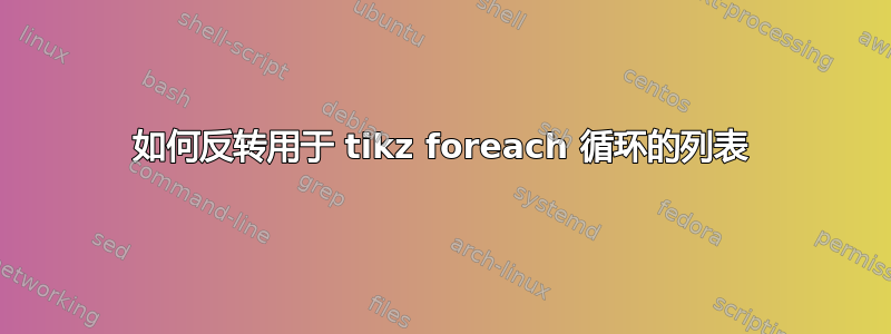 如何反转用于 tikz foreach 循环的列表