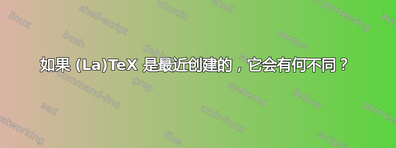 如果 (La)TeX 是最近创建的，它会有何不同？