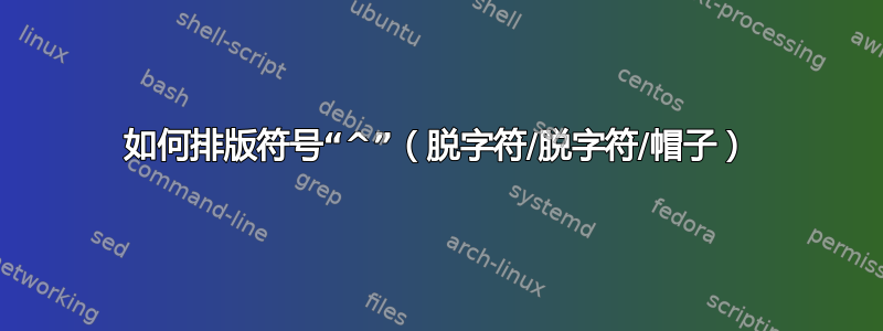 如何排版符号“^”（脱字符/脱字符/帽子）