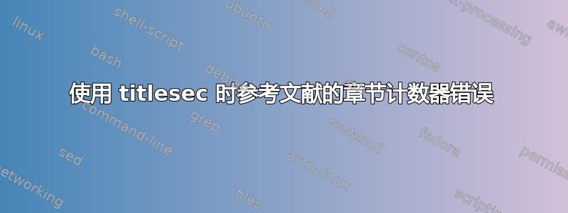 使用 titlesec 时参考文献的章节计数器错误