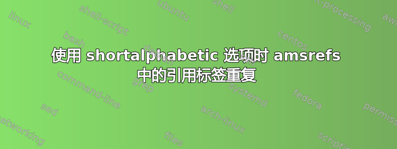 使用 shortalphabetic 选项时 amsrefs 中的引用标签重复