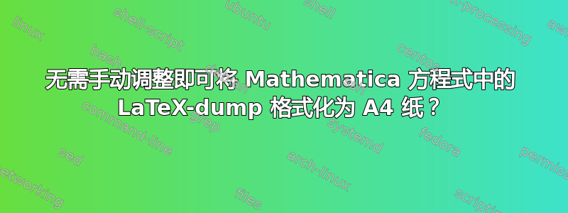 无需手动调整即可将 Mathematica 方程式中的 LaTeX-dump 格式化为 A4 纸？