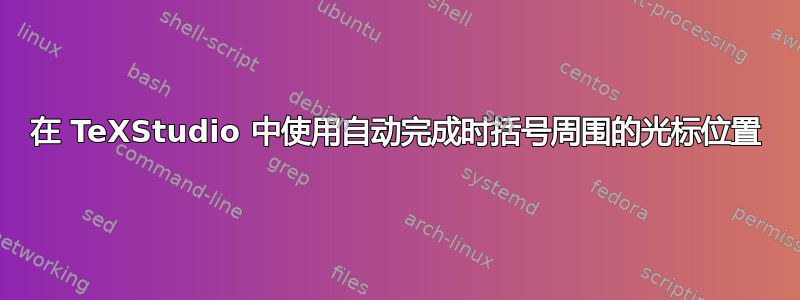 在 TeXStudio 中使用自动完成时括号周围的光标位置