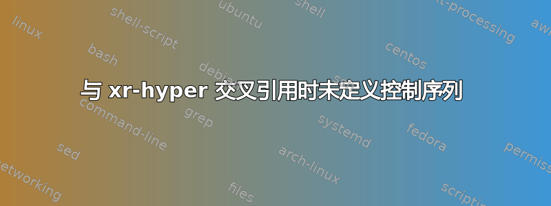 与 xr-hyper 交叉引用时未定义控制序列