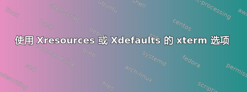 使用 Xresources 或 Xdefaults 的 xterm 选项