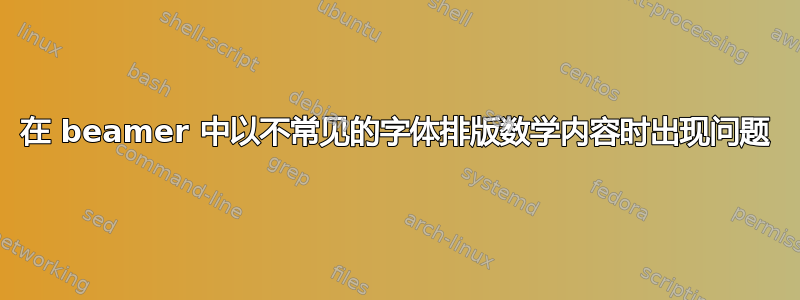 在 beamer 中以不常见的字体排版数学内容时出现问题