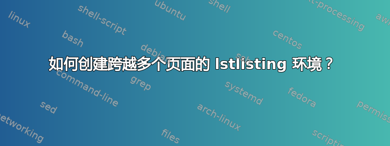 如何创建跨越多个页面的 lstlisting 环境？