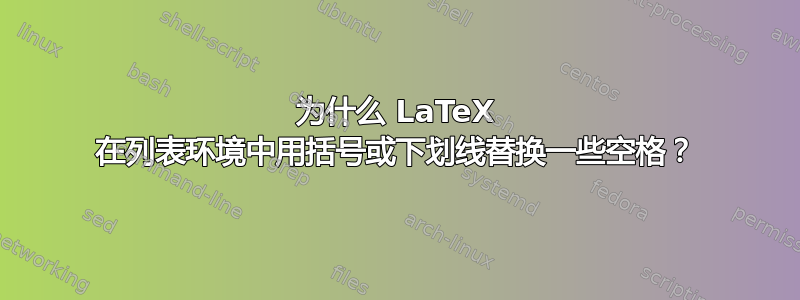 为什么 LaTeX 在列表环境中用括号或下划线替换一些空格？