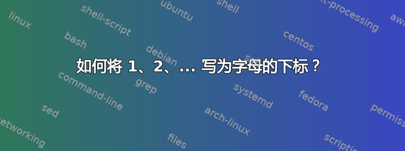 如何将 1、2、... 写为字母的下标？