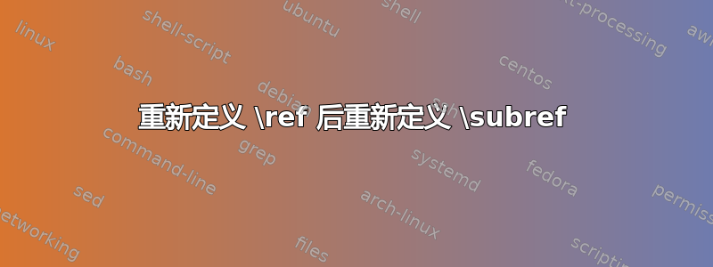 重新定义 \ref 后重新定义 \subref