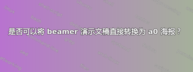 是否可以将 beamer 演示文稿直接转换为 a0 海报？