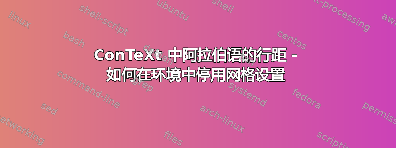 ConTeXt 中阿拉伯语的行距 - 如何在环境中停用网格设置