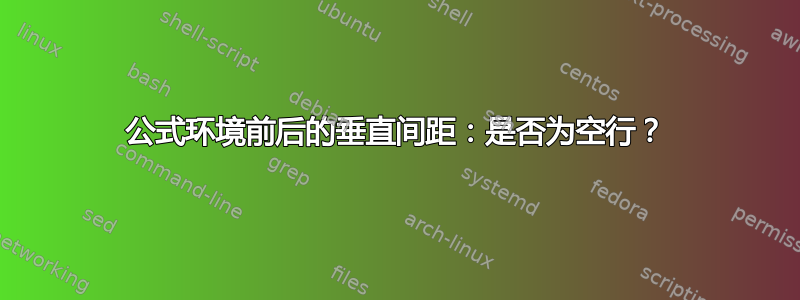 公式环境前后的垂直间距：是否为空行？