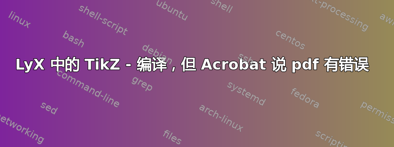 LyX 中的 TikZ - 编译，但 Acrobat 说 pdf 有错误 