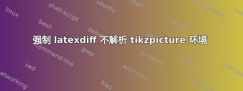 强制 latexdiff 不解析 tikzpicture 环境