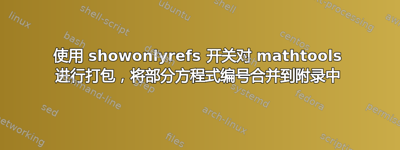 使用 showonlyrefs 开关对 mathtools 进行打包，将部分方程式编号合并到附录中