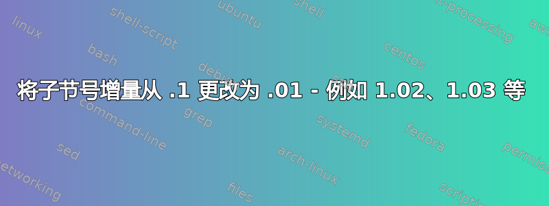 将子节号增量从 .1 更改为 .01 - 例如 1.02、1.03 等