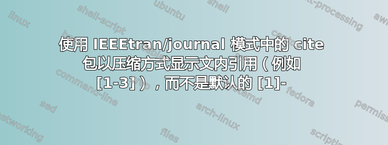 使用 IEEEtran/journal 模式中的 cite 包以压缩方式显示文内引用（例如 [1-3]），而不是默认的 [1]-