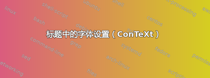 标题中的字体设置（ConTeXt）