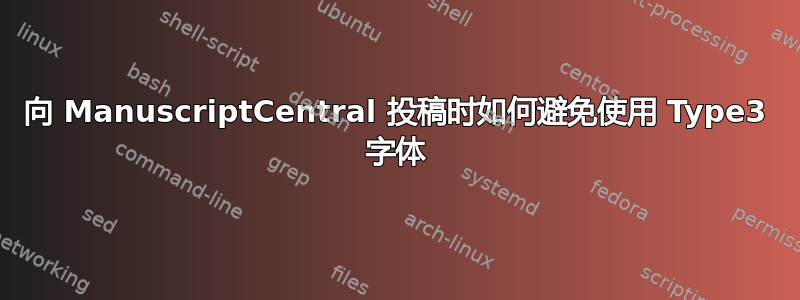 向 ManuscriptCentral 投稿时如何避免使用 Type3 字体