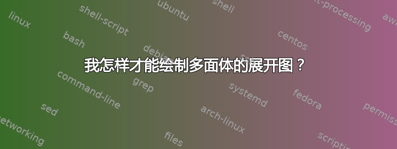 我怎样才能绘制多面体的展开图？