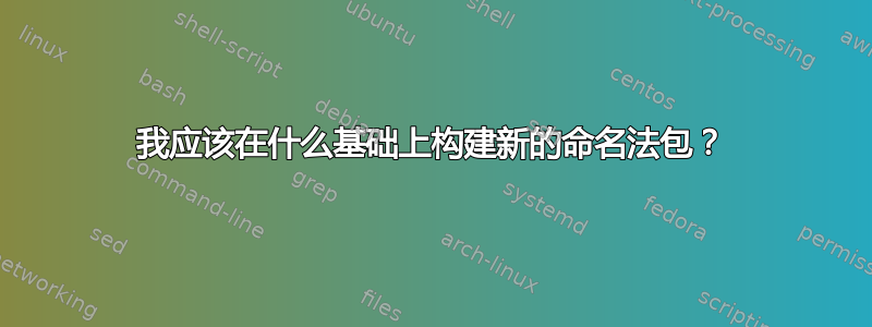 我应该在什么基础上构建新的命名法包？