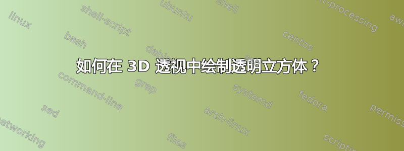 如何在 3D 透视中绘制透明立方体？