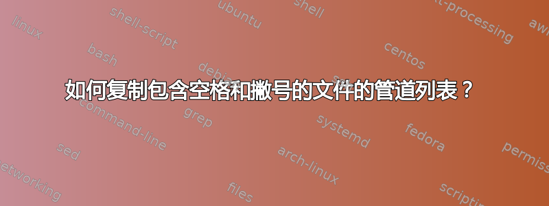 如何复制包含空格和撇号的文件的管道列表？