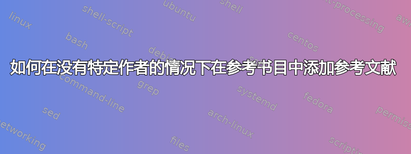 如何在没有特定作者的情况下在参考书目中添加参考文献