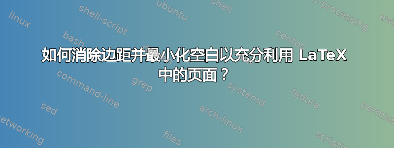 如何消除边距并最小化空白以充分利用 LaTeX 中的页面？