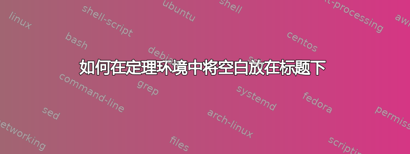 如何在定理环境中将空白放在标题下