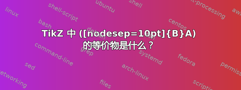 TikZ 中 ([nodesep=10pt]{B}A) 的等价物是什么？