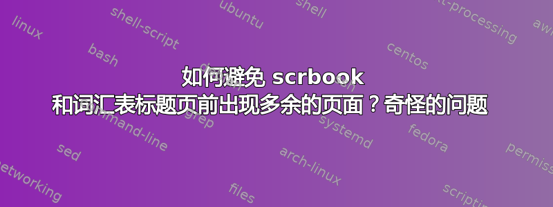 如何避免 scrbook 和词汇表标题页前出现多余的页面？奇怪的问题 