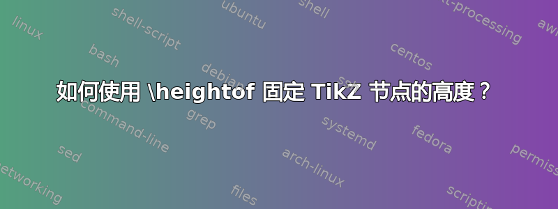 如何使用 \heightof 固定 TikZ 节点的高度？