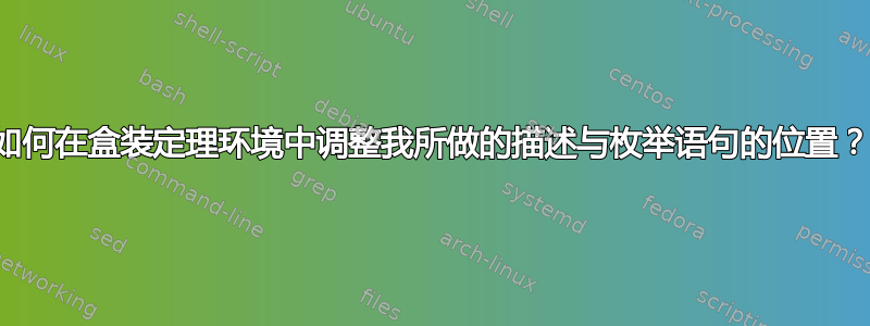 如何在盒装定理环境中调整我所做的描述与枚举语句的位置？