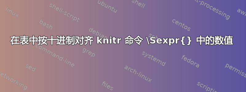 在表中按十进制对齐 knitr 命令 \Sexpr{} 中的数值