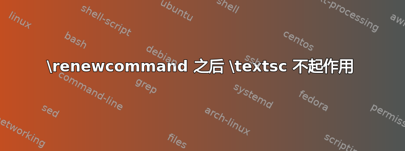 \renewcommand 之后 \textsc 不起作用