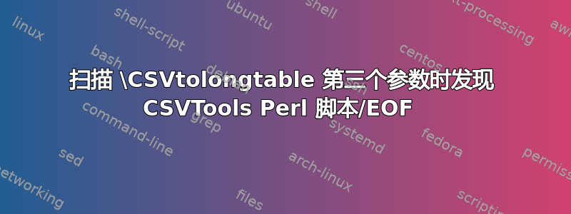 扫描 \CSVtolongtable 第三个参数时发现 CSVTools Perl 脚本/EOF 