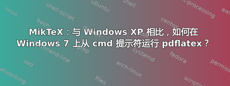 MikTeX：与 Windows XP 相比，如何在 Windows 7 上从 cmd 提示符运行 pdflatex？