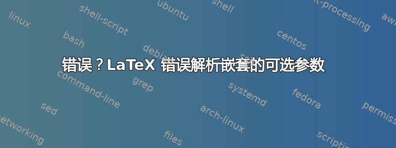 错误？LaTeX 错误解析嵌套的可选参数 