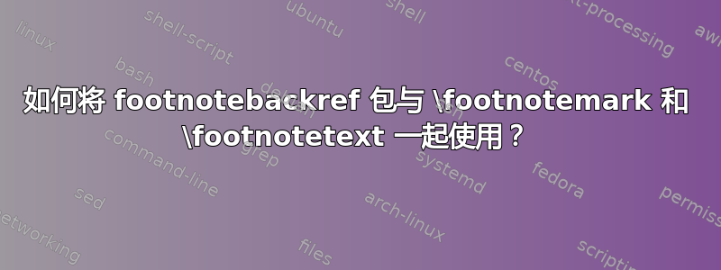 如何将 footnotebackref 包与 \footnotemark 和 \footnotetext 一起使用？