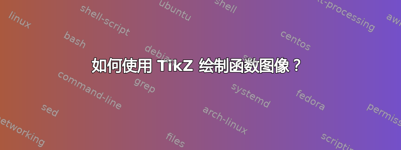 如何使用 TikZ 绘制函数图像？