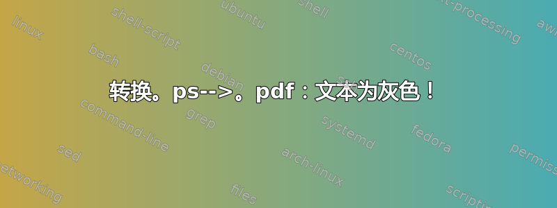 转换。ps-->。pdf：文本为灰色！