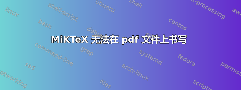 MiKTeX 无法在 pdf 文件上书写