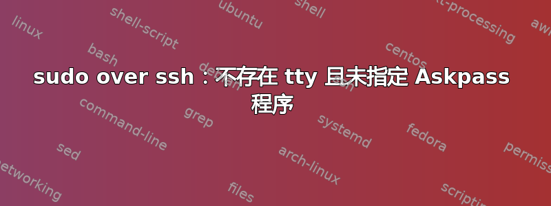 sudo over ssh：不存在 tty 且未指定 Askpass 程序