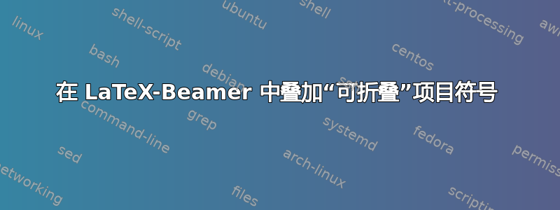 在 LaTeX-Beamer 中叠加“可折叠”项目符号