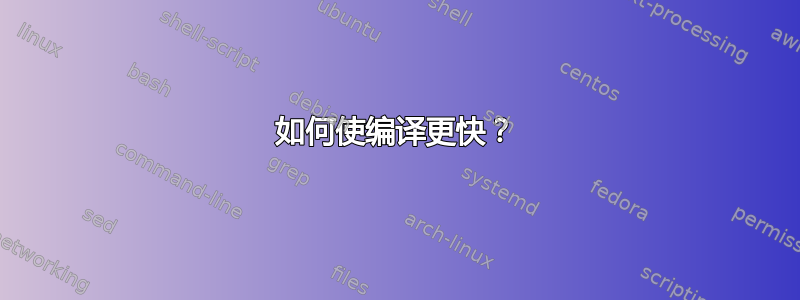 如何使编译更快？