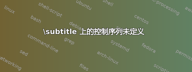 \subtitle 上的控制序列未定义 