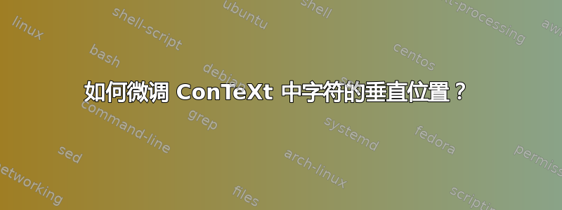 如何微调 ConTeXt 中字符的垂直位置？