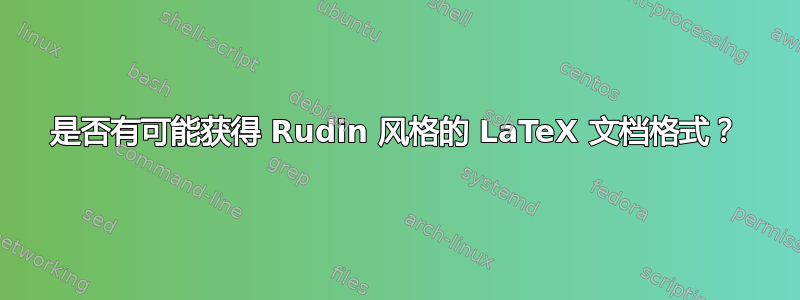 是否有可能获得 Rudin 风格的 LaTeX 文档格式？